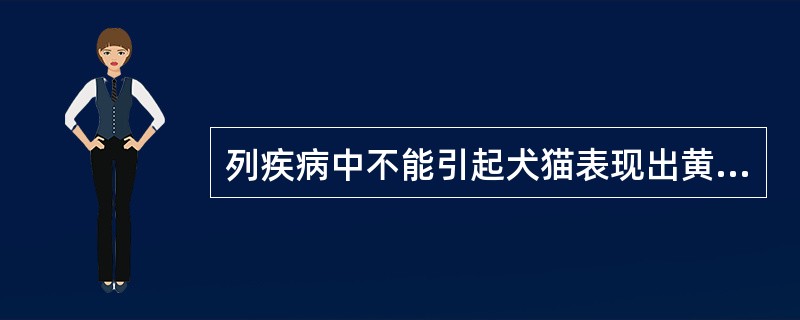 列疾病中不能引起犬猫表现出黄疸症状是（）