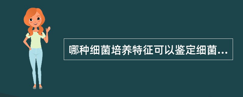 哪种细菌培养特征可以鉴定细菌的种类，如何判别？