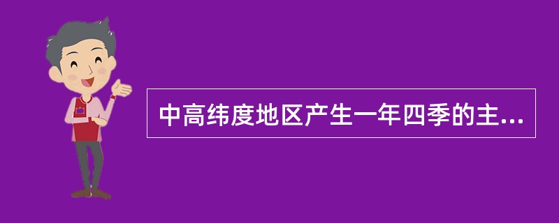 中高纬度地区产生一年四季的主要原因是（）。