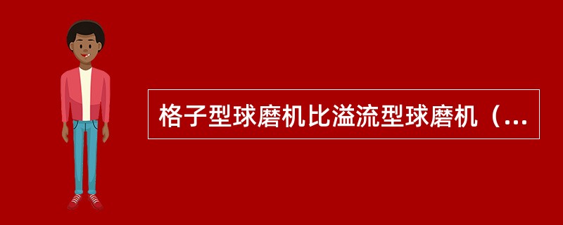 格子型球磨机比溢流型球磨机（）。