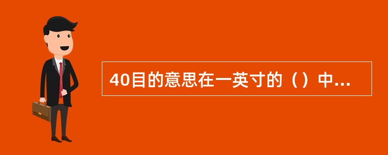 40目的意思在一英寸的（）中有40千筛孔。