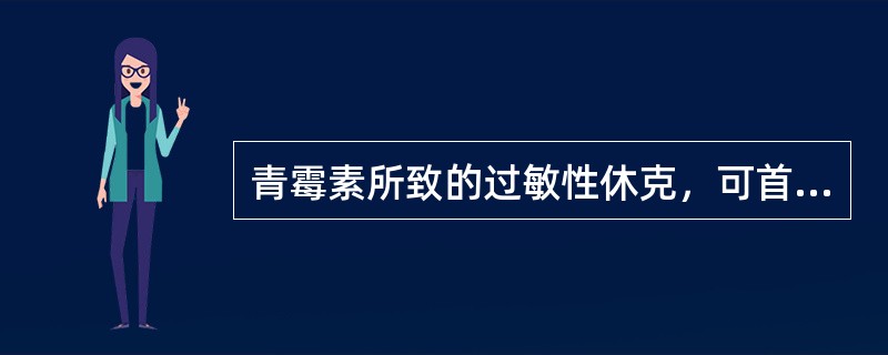 青霉素所致的过敏性休克，可首选肾上腺素来缓解.