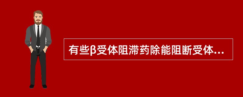 有些β受体阻滞药除能阻断受体外还对β受体具有部分激动作用，称内在拟交感活性.