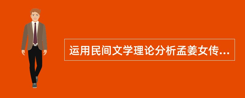 运用民间文学理论分析孟姜女传说（包括情节单元、主题思想、形成演变、艺术魅力）。