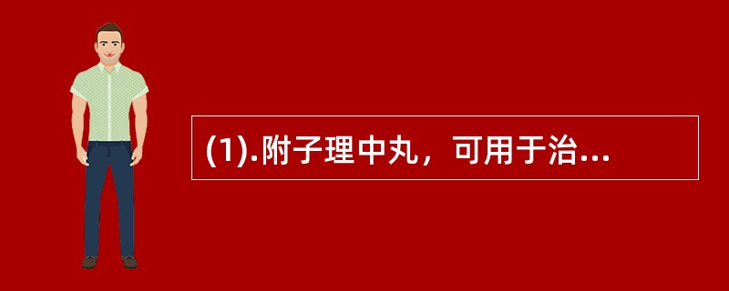 (1).附子理中丸，可用于治疗（）(2).六味地黄丸，可用于治疗（）(3).参苓