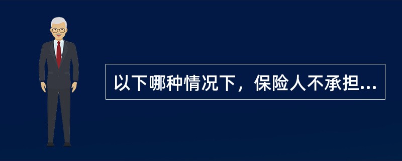 以下哪种情况下，保险人不承担保险责任（）