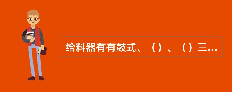 给料器有有鼓式、（）、（）三种基本形式。