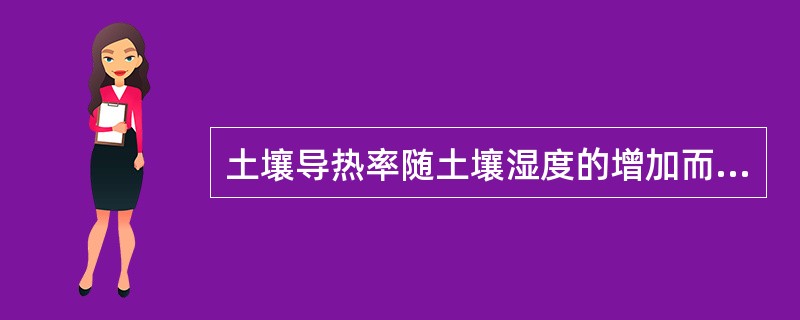 土壤导热率随土壤湿度的增加而（）。