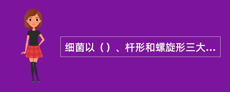 细菌以（）、杆形和螺旋形三大形态为主。