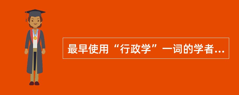 最早使用“行政学”一词的学者是（）