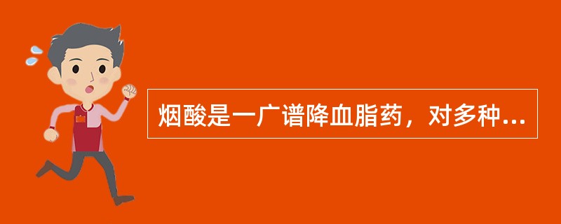 烟酸是一广谱降血脂药，对多种高血脂症均有效.