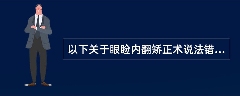 以下关于眼睑内翻矫正术说法错误的是（）。