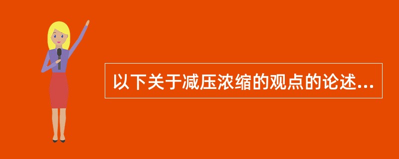 以下关于减压浓缩的观点的论述，（???）是不正确的