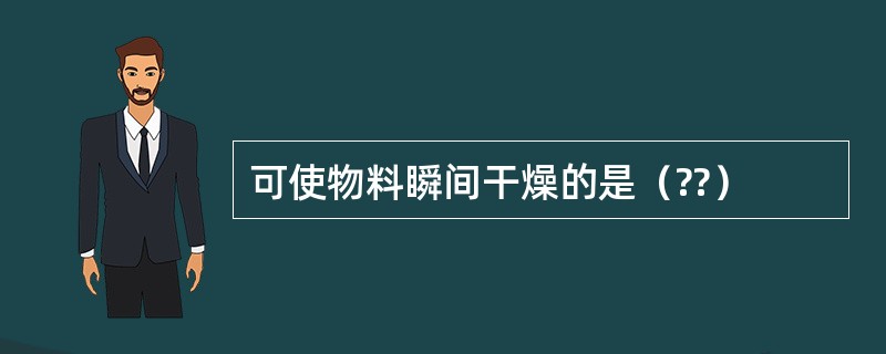 可使物料瞬间干燥的是（??）