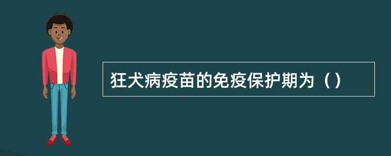 狂犬病疫苗的免疫保护期为（）