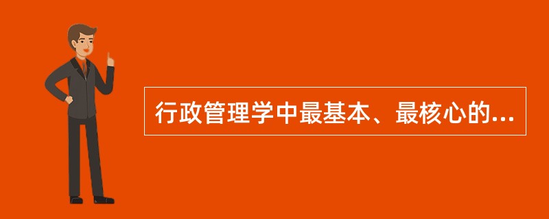 行政管理学中最基本、最核心的概念是（）