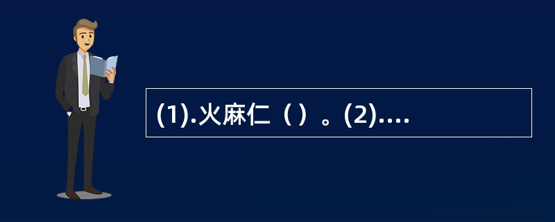 (1).火麻仁（）。(2).大黄（）。(3).甘遂（）。(4).芒硝（）。