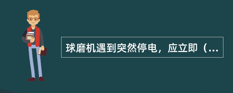 球磨机遇到突然停电，应立即（）给矿。