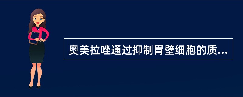 奥美拉唑通过抑制胃壁细胞的质子泵抑制胃酸的分泌.