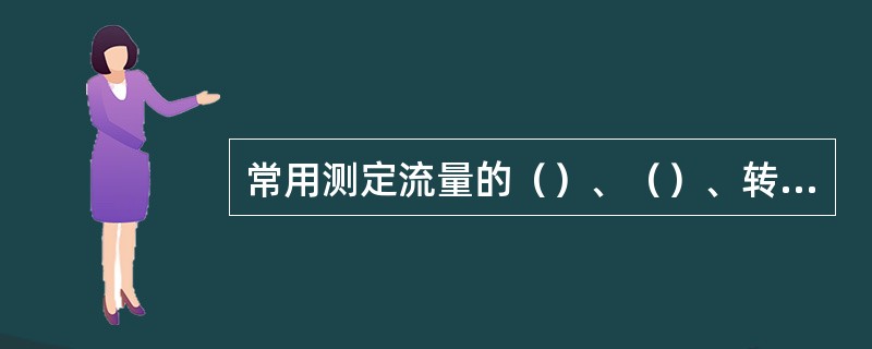 常用测定流量的（）、（）、转子流量计。