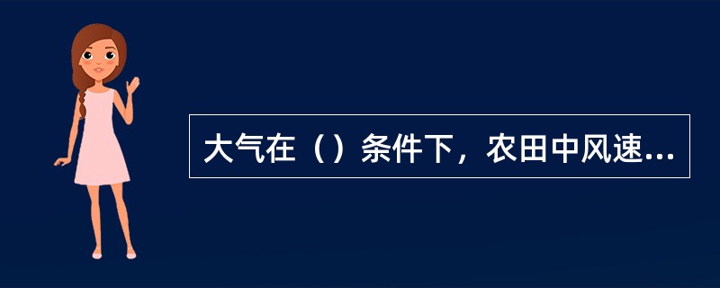 大气在（）条件下，农田中风速廓线呈对数变化