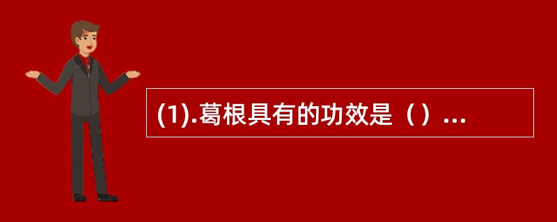 (1).葛根具有的功效是（）(2).柴胡具有的功效是（）(3).黄连具有的功效是