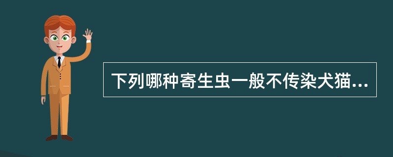 下列哪种寄生虫一般不传染犬猫（）