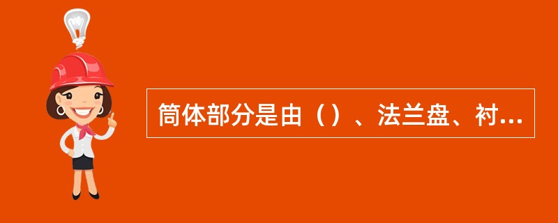 筒体部分是由（）、法兰盘、衬板、螺杆和人孔盖等组成。