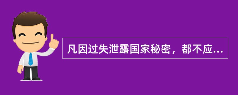 凡因过失泄露国家秘密，都不应追究刑事责任。（）