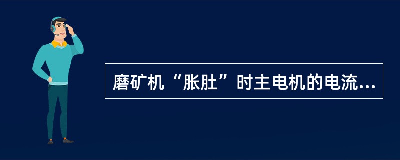 磨矿机“胀肚”时主电机的电流会明显（）。