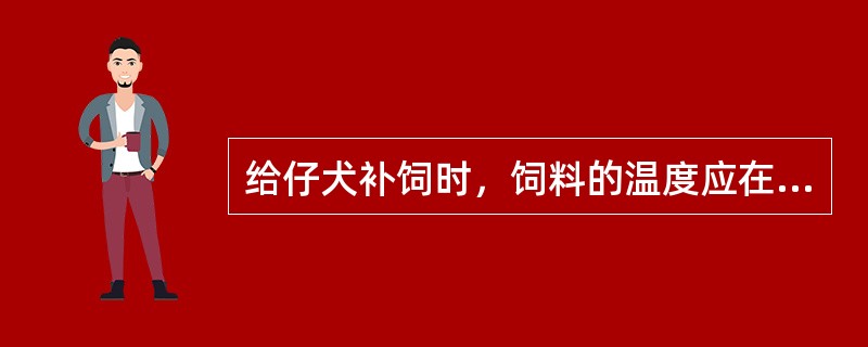 给仔犬补饲时，饲料的温度应在（）左右。