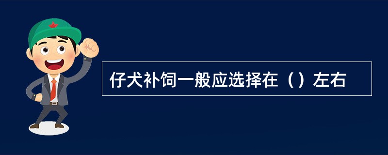 仔犬补饲一般应选择在（）左右