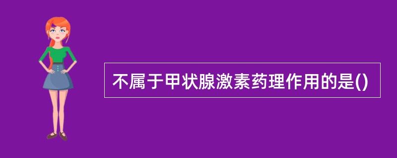 不属于甲状腺激素药理作用的是()