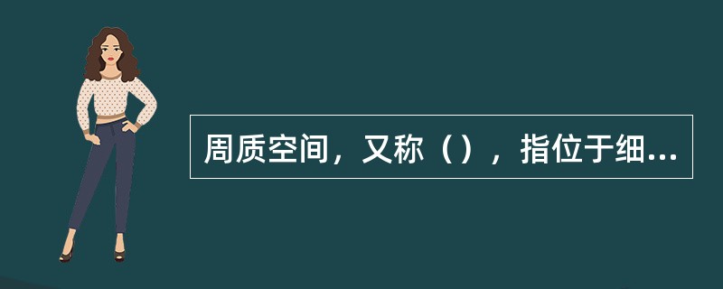 周质空间，又称（），指位于细胞壁与细胞质膜之间的狭小空间。