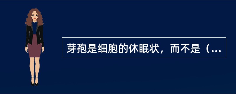 芽孢是细胞的休眠状，而不是（）。