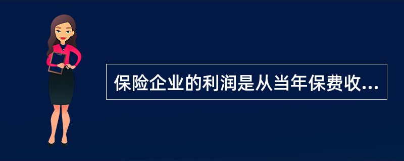 保险企业的利润是从当年保费收入中减去当年的赔款、费用和税金。