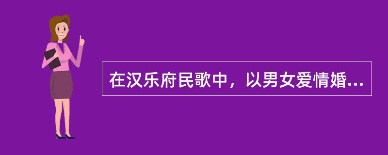 在汉乐府民歌中，以男女爱情婚姻为题材的作品有：（）。