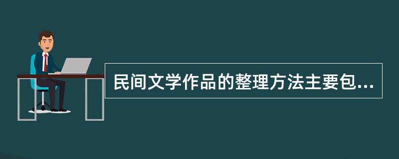 民间文学作品的整理方法主要包括（）