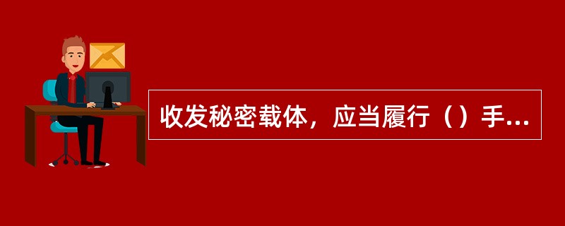 收发秘密载体，应当履行（）手续。