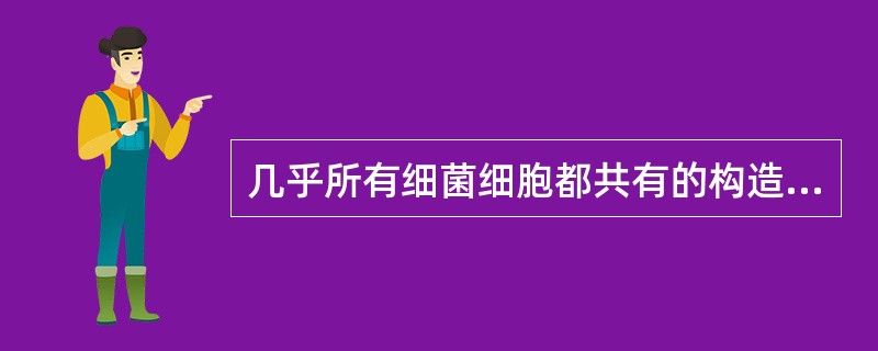 几乎所有细菌细胞都共有的构造包括细胞壁、细胞膜、细胞质和（）等。