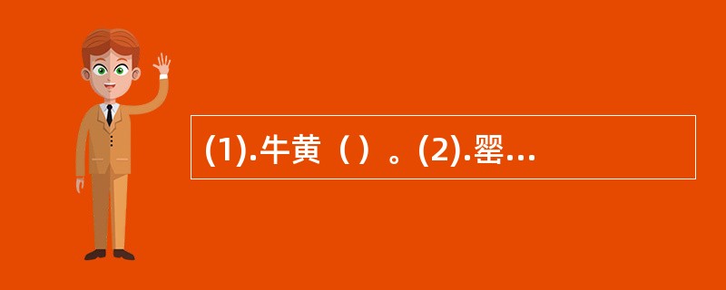 (1).牛黄（）。(2).罂粟壳（）。(3).蟾酥（）。(4).自然铜（）。