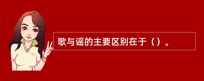 歌与谣的主要区别在于（）。