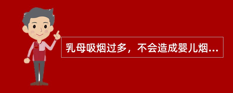 乳母吸烟过多，不会造成婴儿烟碱中毒，饮酒过量会造成婴儿嗜睡。