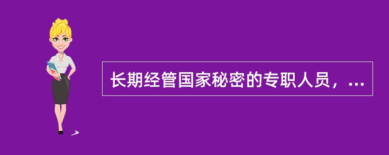 长期经管国家秘密的专职人员，一贯忠于职守、确保国家秘密安全的，其所在机关、单位、