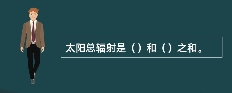 太阳总辐射是（）和（）之和。