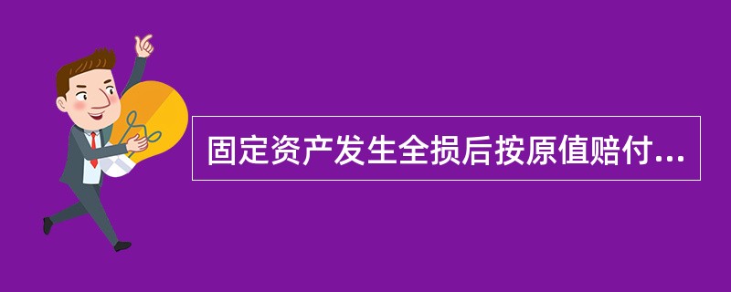 固定资产发生全损后按原值赔付时，还应再支付增值税、关税、安装费、运输费等。