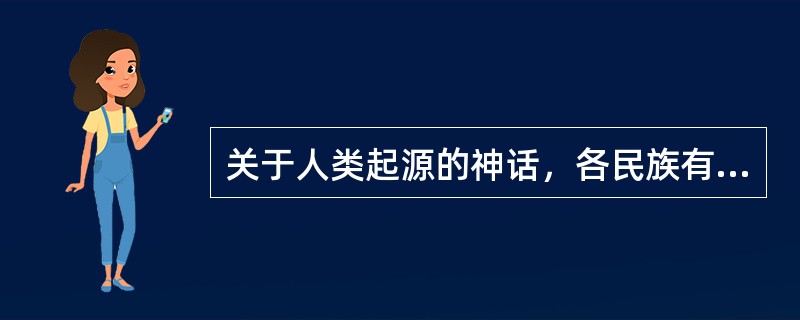 关于人类起源的神话，各民族有很多种说法，其中有（）。