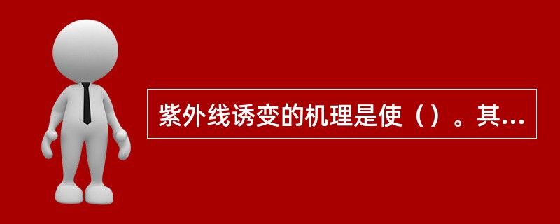 紫外线诱变的机理是使（）。其中起主要作用的是胸腺嘧啶二聚体的产生。