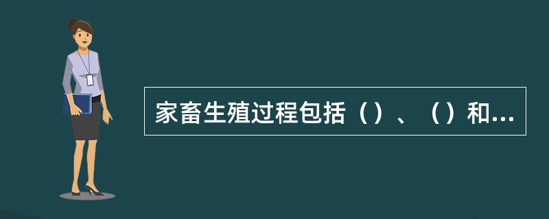 家畜生殖过程包括（）、（）和（），以及（）育、（）等过程。