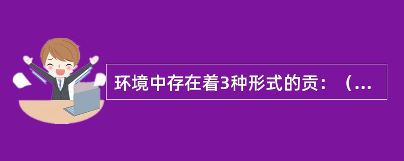 环境中存在着3种形式的贡：（），有机汞化合物和无机汞化合物。